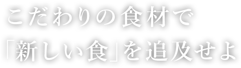 こだわりの食材で「新しい食」を追及せよ