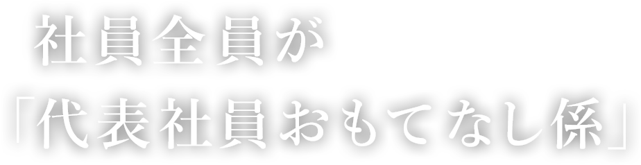 社員全員が「代表社員おもてなし係」